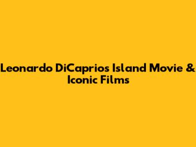 Leonardo DiCaprio's Island Movie & Iconic Films