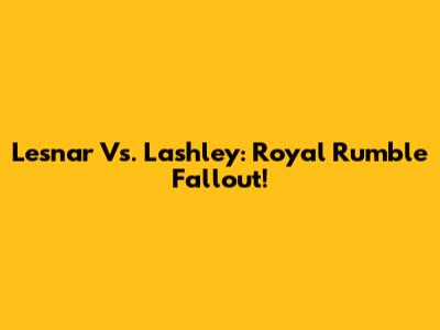 Lesnar Vs. Lashley: Royal Rumble Fallout!