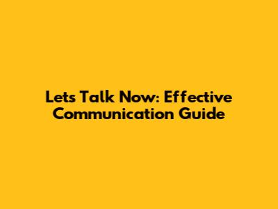 Let's Talk Now: Effective Communication Guide