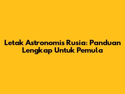 Letak Astronomis Rusia: Panduan Lengkap Untuk Pemula
