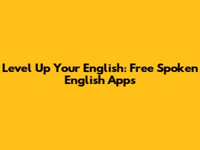 Level Up Your English: Free Spoken English Apps