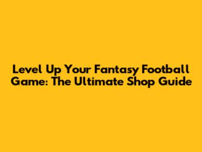 Level Up Your Fantasy Football Game: The Ultimate Shop Guide