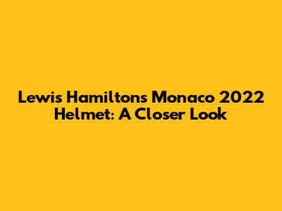 Lewis Hamilton's Monaco 2022 Helmet: A Closer Look