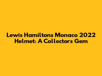 Lewis Hamilton's Monaco 2022 Helmet: A Collector's Gem