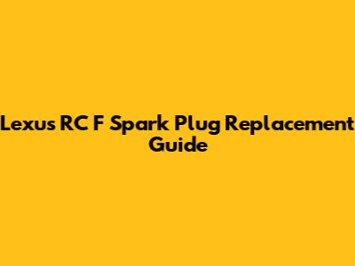 Lexus RC F Spark Plug Replacement Guide