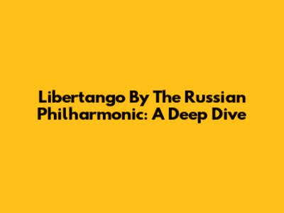 Libertango By The Russian Philharmonic: A Deep Dive