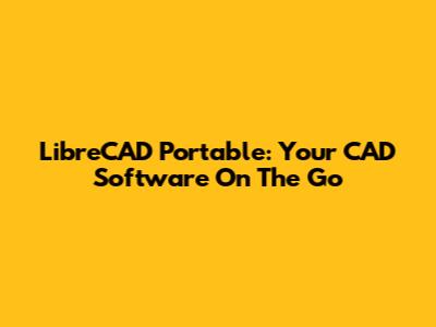 LibreCAD Portable: Your CAD Software On The Go