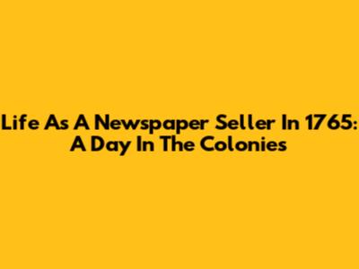 Life As A Newspaper Seller In 1765: A Day In The Colonies