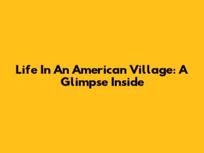 Life In An American Village: A Glimpse Inside
