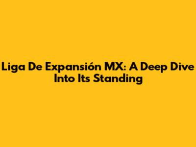 Liga De Expansión MX: A Deep Dive Into Its Standing