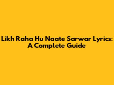 Likh Raha Hu Naate Sarwar Lyrics: A Complete Guide