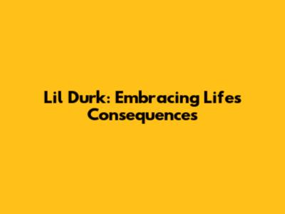 Lil Durk: Embracing Life's Consequences