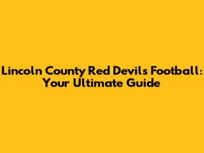 Lincoln County Red Devils Football: Your Ultimate Guide