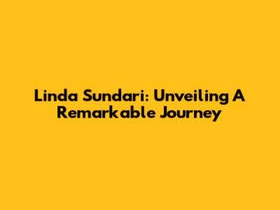 Linda Sundari: Unveiling A Remarkable Journey