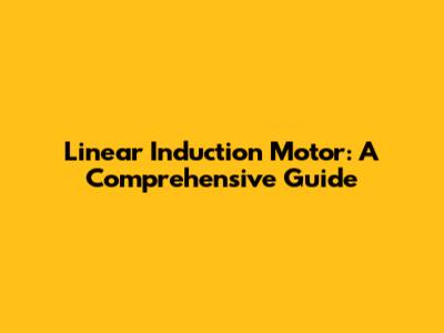 Linear Induction Motor: A Comprehensive Guide