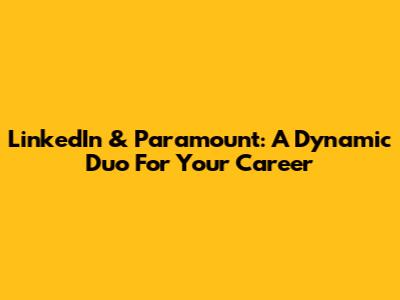 LinkedIn & Paramount: A Dynamic Duo For Your Career