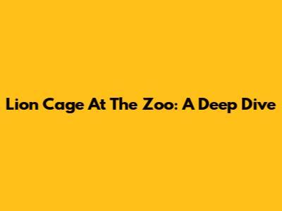 Lion Cage At The Zoo: A Deep Dive