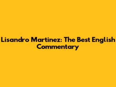Lisandro Martinez: The Best English Commentary