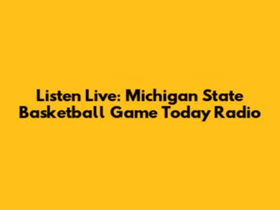 Listen Live: Michigan State Basketball Game Today Radio