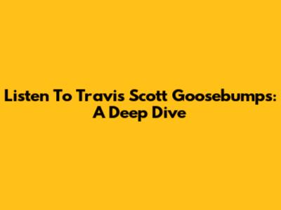 Listen To Travis Scott Goosebumps: A Deep Dive