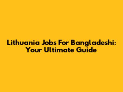 Lithuania Jobs For Bangladeshi: Your Ultimate Guide