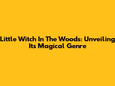 Little Witch In The Woods: Unveiling Its Magical Genre