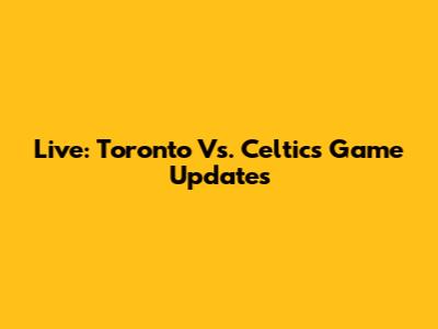 Live: Toronto Vs. Celtics Game Updates