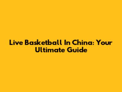 Live Basketball In China: Your Ultimate Guide