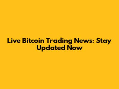 Live Bitcoin Trading News: Stay Updated Now