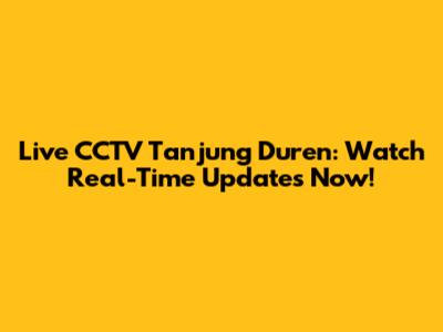 Live CCTV Tanjung Duren: Watch Real-Time Updates Now!