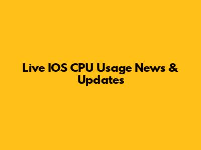 Live IOS CPU Usage News & Updates