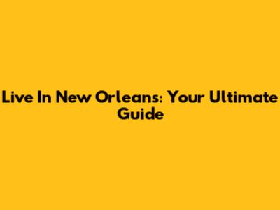 Live In New Orleans: Your Ultimate Guide