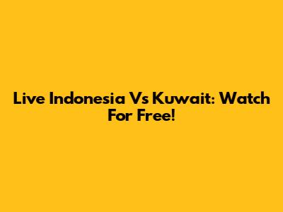 Live Indonesia Vs Kuwait: Watch For Free!