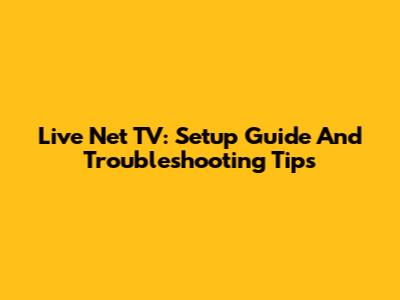Live Net TV: Setup Guide And Troubleshooting Tips
