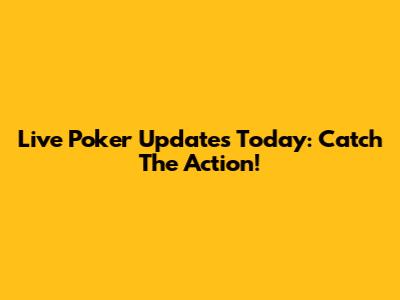 Live Poker Updates Today: Catch The Action!