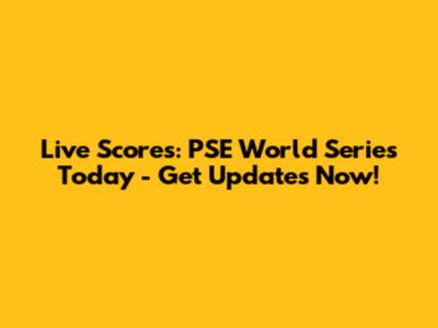 Live Scores: PSE World Series Today - Get Updates Now!