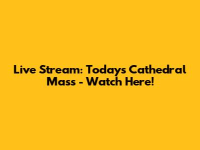 Live Stream: Today's Cathedral Mass - Watch Here!