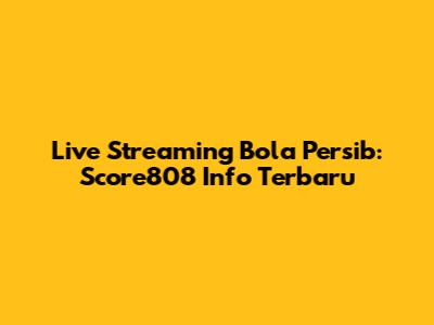 Live Streaming Bola Persib: Score808 Info Terbaru