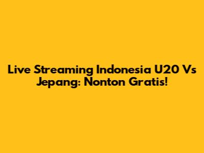 Live Streaming Indonesia U20 Vs Jepang: Nonton Gratis!