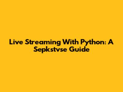 Live Streaming With Python: A Sepkstvse Guide