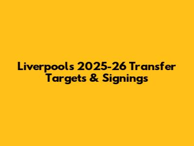 Liverpool's 2025-26 Transfer Targets & Signings
