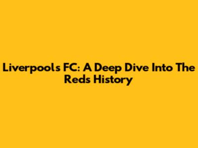 Liverpool's FC: A Deep Dive Into The Reds' History