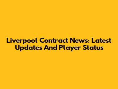 Liverpool Contract News: Latest Updates And Player Status