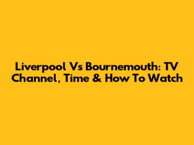 Liverpool Vs Bournemouth: TV Channel, Time & How To Watch