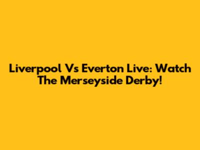 Liverpool Vs Everton Live: Watch The Merseyside Derby!