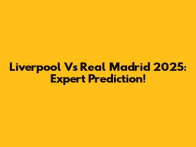 Liverpool Vs Real Madrid 2025: Expert Prediction!