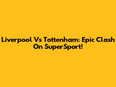 Liverpool Vs Tottenham: Epic Clash On SuperSport!