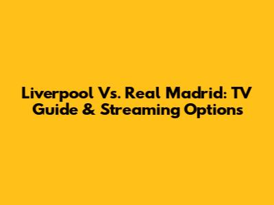 Liverpool Vs. Real Madrid: TV Guide & Streaming Options