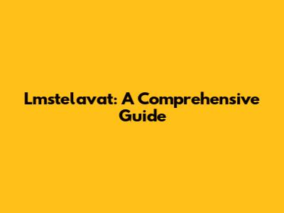 Lmstelavat: A Comprehensive Guide