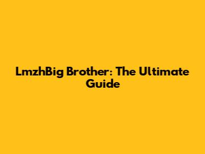 LmzhBig Brother: The Ultimate Guide